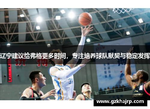 辽宁建议给弗格更多时间，专注培养球队默契与稳定发挥
